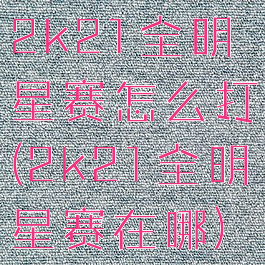 2k21全明星赛怎么打(2k21全明星赛在哪)