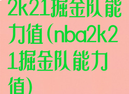 2k21掘金队能力值(nba2k21掘金队能力值)