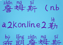 2kol2勒布朗詹姆斯(nba2konline2勒布朗詹姆斯)