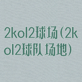 2kol2球场(2kol2球队场地)