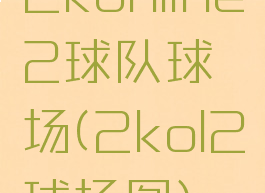 2konline2球队球场(2kol2球场图)