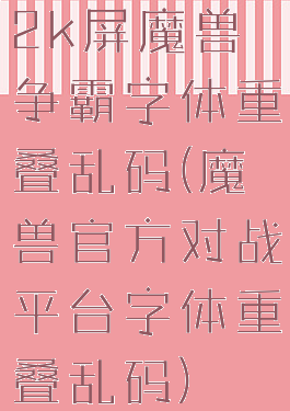2k屏魔兽争霸字体重叠乱码(魔兽官方对战平台字体重叠乱码)