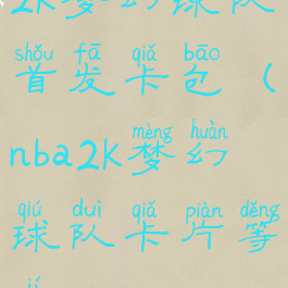 2k梦幻球队首发卡包(nba2k梦幻球队卡片等级)