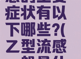 2、乙型流感的主要症状有以下哪些?(乙型流感一般是什么引起的)