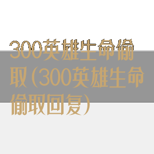 300英雄生命偷取(300英雄生命偷取回复)