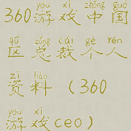 360游戏中国区总裁个人资料(360游戏ceo)