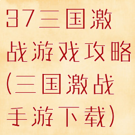 37三国激战游戏攻略(三国激战手游下载)