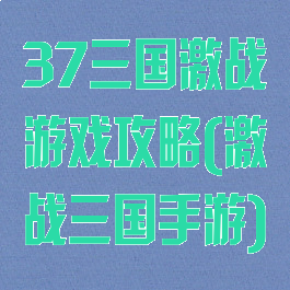 37三国激战游戏攻略(激战三国手游)