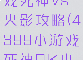 4399小游戏死神vs火影攻略(4399小游戏死神PK火影)