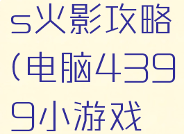 4399小游戏死神vs火影攻略(电脑4399小游戏死神VS火影攻略)