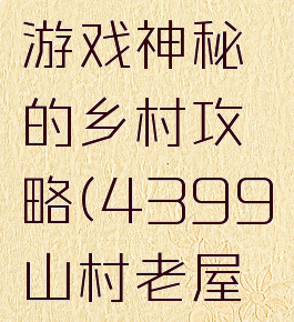 4399小游戏神秘的乡村攻略(4399山村老屋游戏攻略)