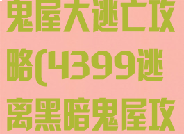 4399小游戏鬼屋大逃亡攻略(4399逃离黑暗鬼屋攻略)