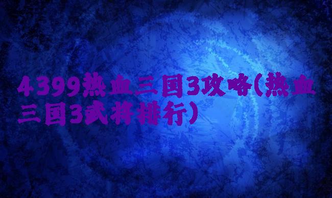 4399热血三国3攻略(热血三国3武将排行)