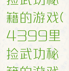 4399里捡武功秘籍的游戏(4399里捡武功秘籍的游戏叫什么)