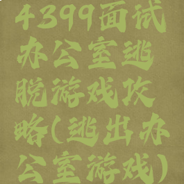 4399面试办公室逃脱游戏攻略(逃出办公室游戏)