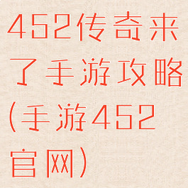 452传奇来了手游攻略(手游452官网)
