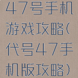 47号手机游戏攻略(代号47手机版攻略)