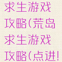 51区荒岛求生游戏攻略(荒岛求生游戏攻略(点进!))