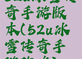 52u冰雪传奇手游版本(52u冰雪传奇手游攻略)