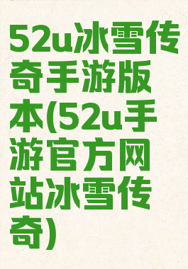 52u冰雪传奇手游版本(52u手游官方网站冰雪传奇)