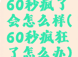 60秒疯了会怎么样(60秒疯狂了怎么办)