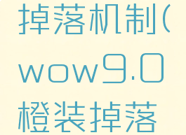 7.0橙装掉落机制(wow9.0橙装掉落机制)
