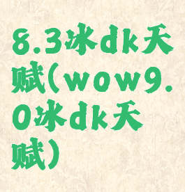 8.3冰dk天赋(wow9.0冰dk天赋)
