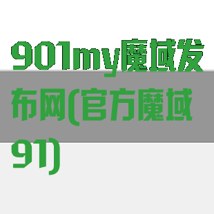 901my魔域发布网(官方魔域91)