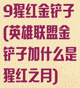 9猩红金铲子(英雄联盟金铲子加什么是猩红之月)