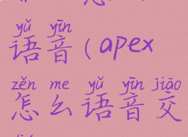 APEX怎么语音(apex怎么语音交流)
