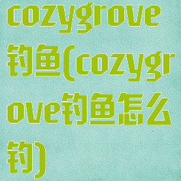 cozygrove钓鱼(cozygrove钓鱼怎么钓)
