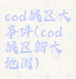 cod战区大事件(cod战区新大地图)