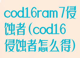 cod16ram7侵蚀者(cod16侵蚀者怎么得)