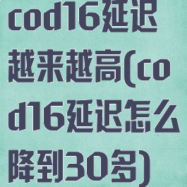 cod16延迟越来越高(cod16延迟怎么降到30多)