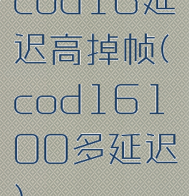 cod16延迟高掉帧(cod16100多延迟)