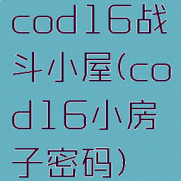 cod16战斗小屋(cod16小房子密码)