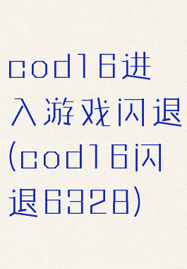 cod16进入游戏闪退(cod16闪退6328)