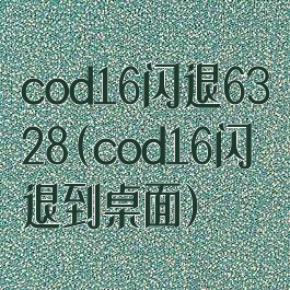 cod16闪退6328(cod16闪退到桌面)