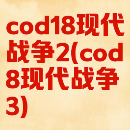 cod18现代战争2(cod8现代战争3)