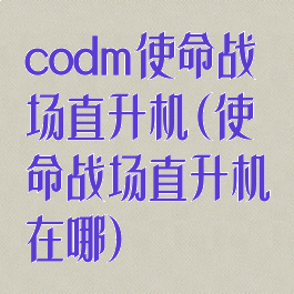 codm使命战场直升机(使命战场直升机在哪)