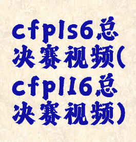 cfpls6总决赛视频(cfpl16总决赛视频)