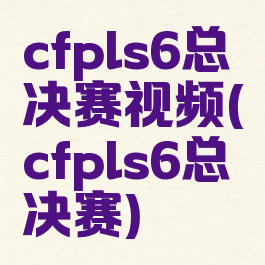 cfpls6总决赛视频(cfpls6总决赛)