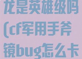cf军用手斧耀龙是英雄级吗(cf军用手斧镜bug怎么卡)