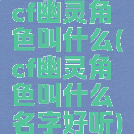 cf幽灵角色叫什么(cf幽灵角色叫什么名字好听)