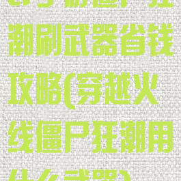 cf手游僵尸狂潮刷武器省钱攻略(穿越火线僵尸狂潮用什么武器)