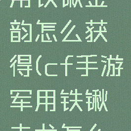 cf手游军用铁锹金韵怎么获得(cf手游军用铁锹赤龙怎么样)