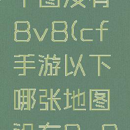 cf手游哪个图没有8v8(cf手游以下哪张地图没有8v8的模式)