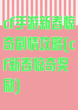 cf手游新春惊奇剧情攻略(cf新春惊奇奖励)