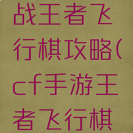 cf手游枪战王者飞行棋攻略(cf手游王者飞行棋技巧)
