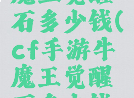 cf手游牛魔王觉醒石多少钱(cf手游牛魔王觉醒石多少钱能抽到)
